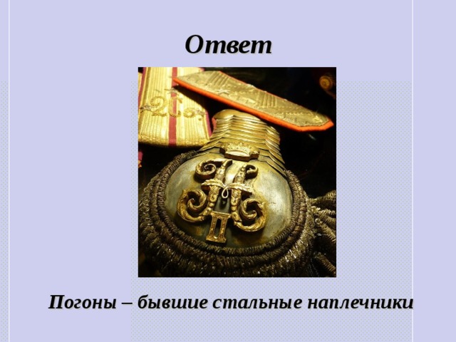 Ответ  Погоны   – бывшие стальные наплечники 