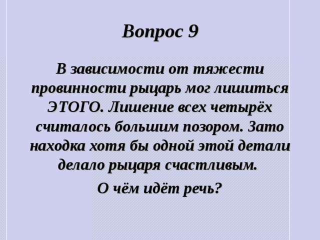 Вопрос 9 В зависимости от тяжести провинности рыцарь мог лишиться ЭТОГО. Лишение всех четырёх считалось большим позором. Зато находка хотя бы одной этой детали делало рыцаря счастливым. О чём идёт речь? 