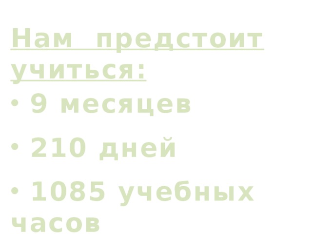 Нам предстоит учиться:  9 месяцев  210 дней  1085 учебных часов 