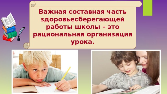 Важная составная часть здоровьесберегающей работы школы – это рациональная организация урока. 
