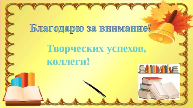 Творческих успехов, коллеги! Благодарю за внимание! 