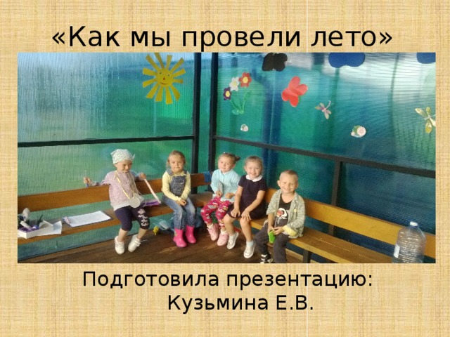 «Как мы провели лето» Подготовила презентацию: Кузьмина Е.В. 