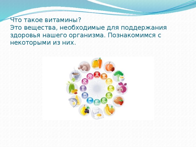 Что такое витамины?  Это вещества, необходимые для поддержания здоровья нашего организма. Познакомимся с некоторыми из них.   