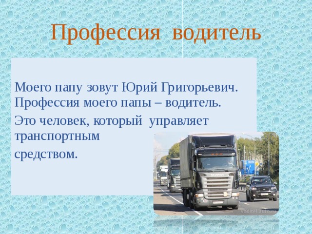  Профессия водитель Моего папу зовут Юрий Григорьевич. Профессия моего папы – водитель. Это человек, который управляет транспортным средством. 