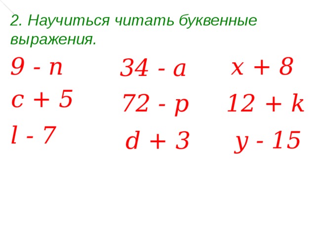 2. Научиться читать буквенные выражения. 9  - n x + 8 34  -  а c + 5 72 - p 12  + k l - 7 y - 15 d + 3 