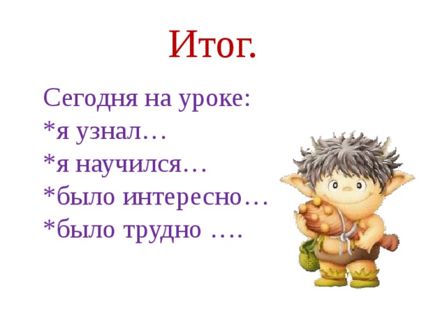 Итог. Сегодня на уроке:  *я узнал… *я научился…  *было интересно…  *было трудно ….   