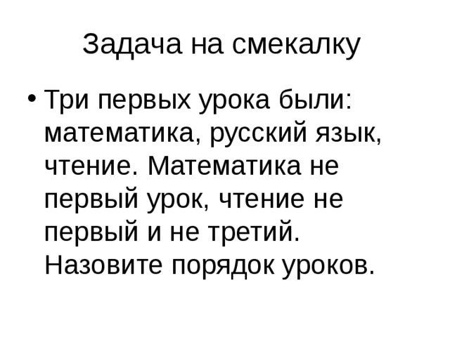 Задача на смекалку Три первых урока были: математика, русский язык, чтение. Математика не первый урок, чтение не первый и не третий. Назовите порядок уроков. 