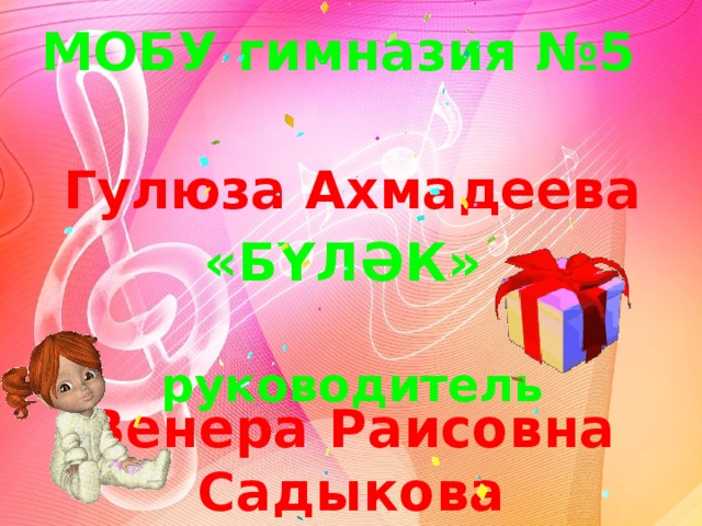 МОБУ гимназия №5 Гулюза Ахмадеева «БҮЛӘК» руководитель Венера Раисовна Садыкова 