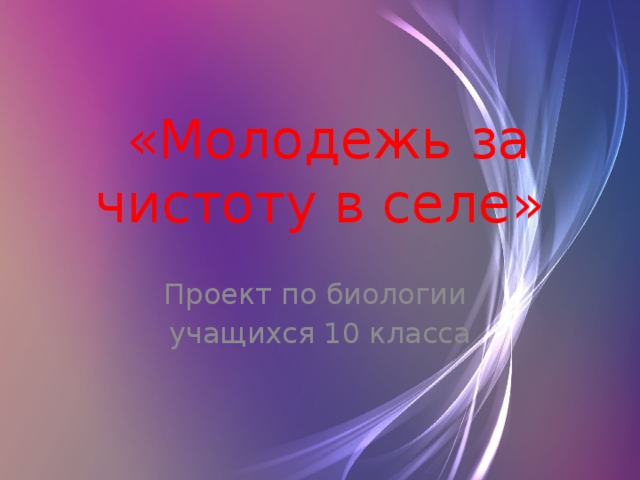  «Молодежь за чистоту в селе»   Проект по биологии учащихся 10 класса 