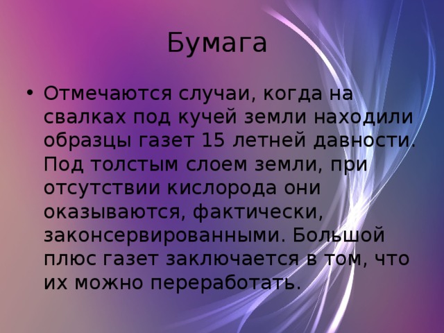 Бумага Отмечаются случаи, когда на свалках под кучей земли находили образцы газет 15 летней давности. Под толстым слоем земли, при отсутствии кислорода они оказываются, фактически, законсервированными. Большой плюс газет заключается в том, что их можно переработать.  