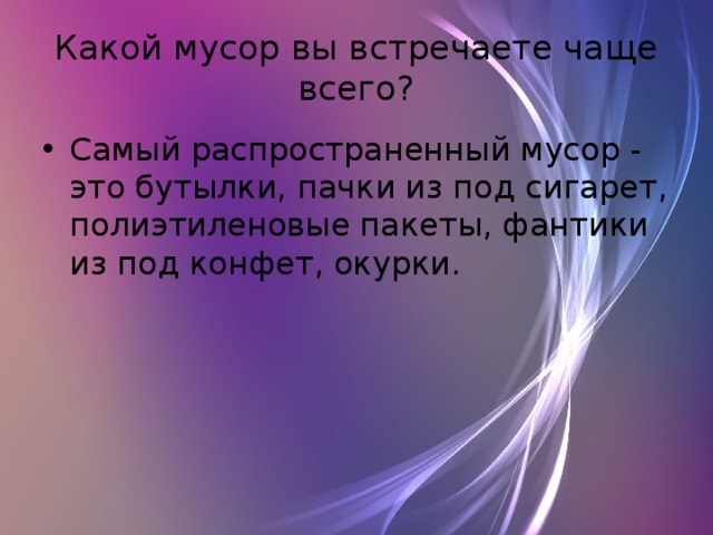 Какой мусор вы встречаете чаще всего? Самый распространенный мусор - это бутылки, пачки из под сигарет, полиэтиленовые пакеты, фантики из под конфет, окурки. 