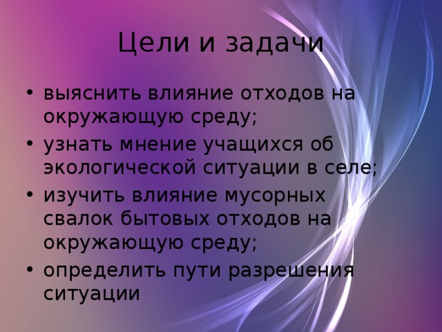 Цели и задачи выяснить влияние отходов на окружающую среду; узнать мнение учащихся об экологической ситуации в селе; изучить влияние мусорных свалок бытовых отходов на окружающую среду; определить пути разрешения ситуации 