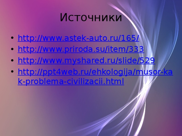 Источники http://www.astek-auto.ru/165/ http://www.priroda.su/item/333 http://www.myshared.ru/slide/529 http://ppt4web.ru/ehkologija/musor-kak-problema-civilizacii.html 