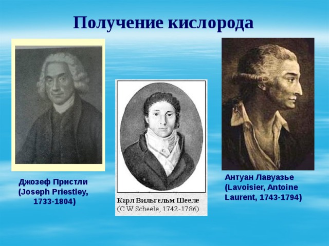 Получение кислорода Антуан Лавуазье  (Lavoisier, Antoine Laurent, 1743-1794)   Джозеф Пристли (Joseph Priestley, 1733-1804) 