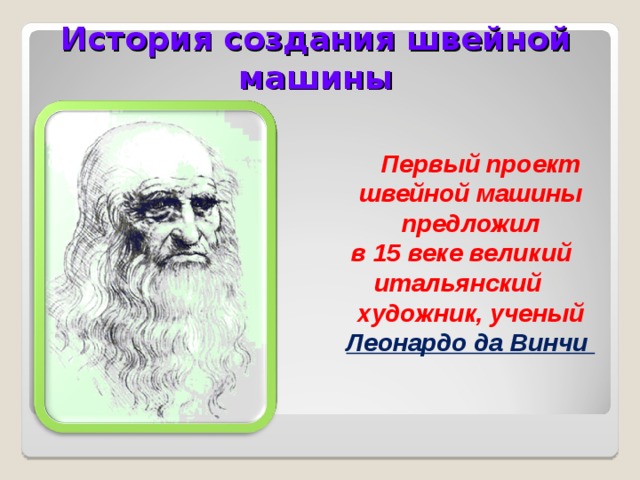 История создания швейной машины  Первый проект швейной машины предложил  в 15 веке великий итальянский художник, ученый Леонардо да Винчи  