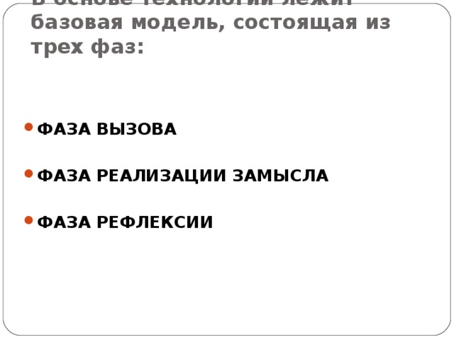 В основе технологии лежит базовая модель, состоящая из трех фаз: ФАЗА ВЫЗОВА  ФАЗА РЕАЛИЗАЦИИ ЗАМЫСЛА  ФАЗА РЕФЛЕКСИИ 