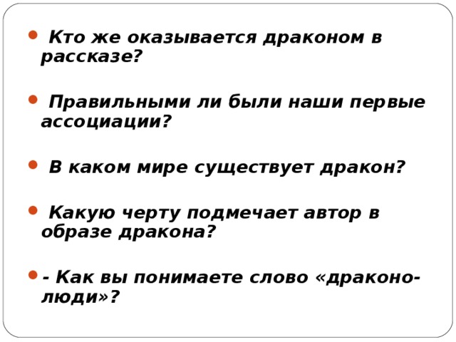  Кто же оказывается драконом в рассказе?   Правильными ли были наши первые ассоциации?   В каком мире существует дракон?   Какую черту подмечает автор в образе дракона?  - Как вы понимаете слово «драконо-люди»?  