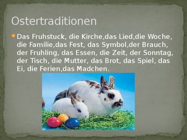 Ostertraditionen Das Fruhstuck, die Kirche,das Lied,die Woche, die Familie,das Fest, das Symbol,der Brauch, der Fruhling, das Essen, die Zeit, der Sonntag, der Tisch, die Mutter, das Brot, das Spiel, das Ei, die Ferien,das Madchen. 