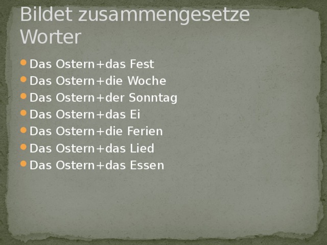 Bildet zusammengesetze Worter Das Ostern+das Fest Das Ostern+die Woche Das Ostern+der Sonntag Das Ostern+das Ei Das Ostern+die Ferien Das Ostern+das Lied Das Ostern+das Essen 
