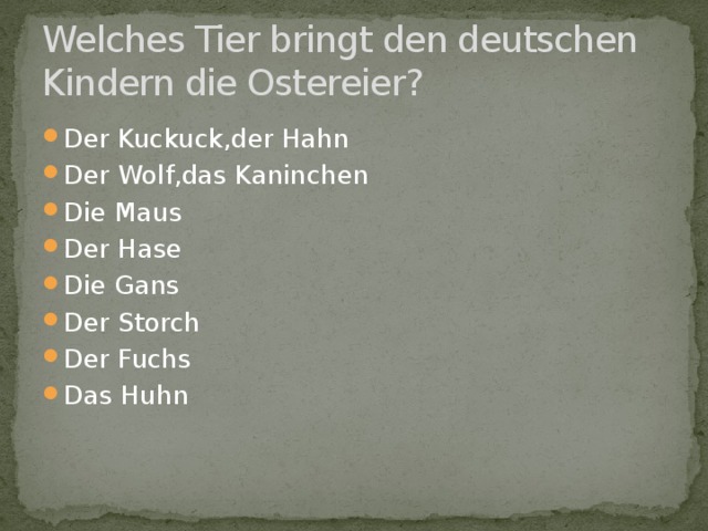 Welches Tier bringt den deutschen Kindern die Ostereier? Der Kuckuck,der Hahn Der Wolf,das Kaninchen Die Maus Der Hase Die Gans Der Storch Der Fuchs Das Huhn 