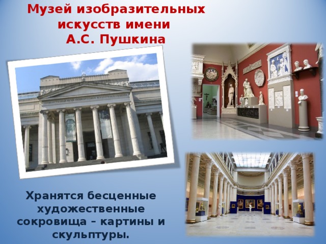Музей изобразительных искусств имени  А.С. Пушкина    Хранятся бесценные художественные сокровища – картины и скульптуры. 