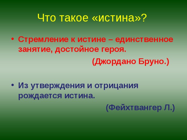 Что такое «истина»? Стремление к истине – единственное занятие, достойное героя.  (Джордано Бруно.)  Из утверждения и отрицания рождается истина.  (Фейхтвангер Л.)  