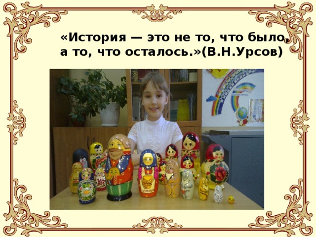 «История — это не то, что было, а то, что осталось.»(В.Н.Урсов) 