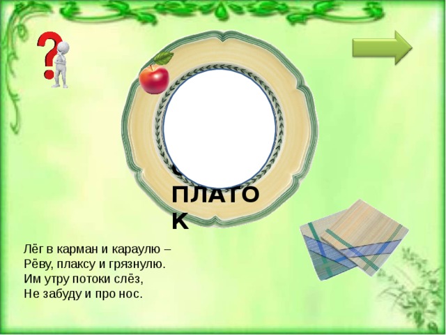  Н О С О ВОЙ ПЛАТОК Лёг в карман и караулю –   Рёву, плаксу и грязнулю.  Им утру потоки слёз,   Не забуду и про нос. 
