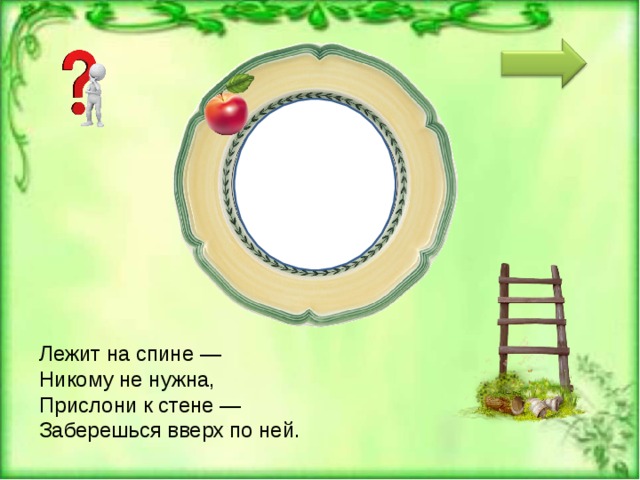 ЛЕС Т НИЦА Лежит на спине —  Никому не нужна,  Прислони к стене —  Заберешься вверх по ней. 