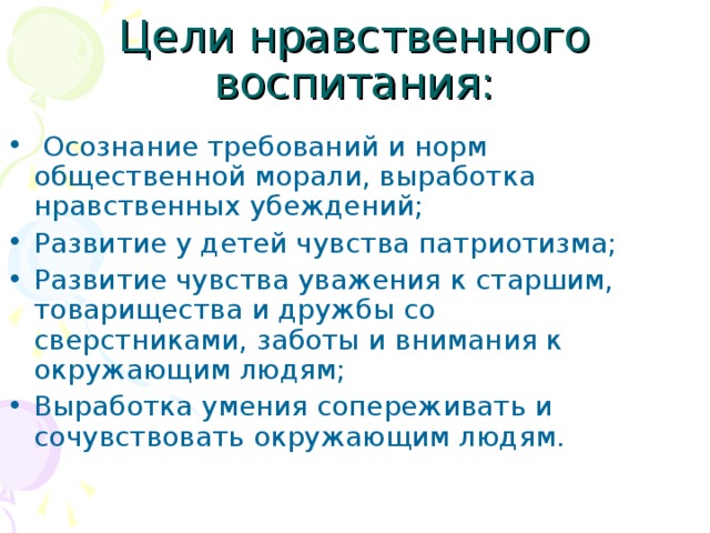  Осознание требований и норм общественной морали, выработка нравственных убеждений; Развитие у детей чувства патриотизма; Развитие чувства уважения к старшим, товарищества и дружбы со сверстниками, заботы и внимания к окружающим людям; Выработка умения сопереживать и сочувствовать окружающим людям. 