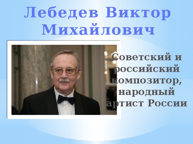 Лебедев Виктор Михайлович Советский и российский композитор, народный артист России 