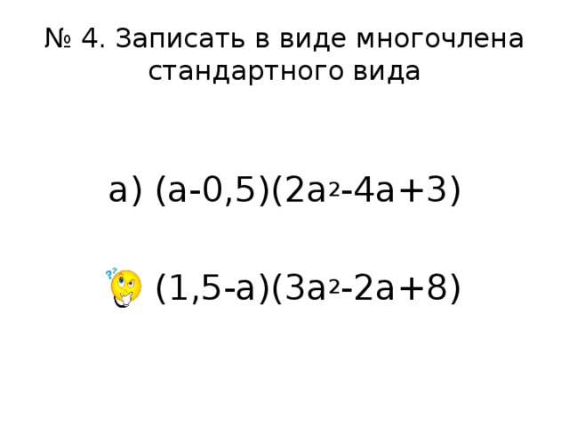 № 4. Записать в виде многочлена стандартного вида а) (а-0,5)(2а 2 -4а+3) б) (1,5-а)(3а 2 -2а+8) 