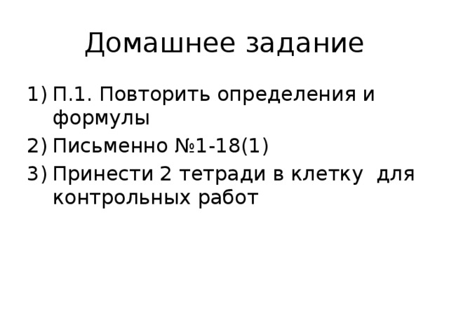 Домашнее задание П.1. Повторить определения и формулы Письменно №1-18(1) Принести 2 тетради в клетку для контрольных работ 