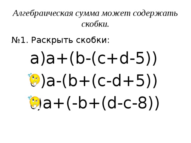 Алгебраическая сумма может содержать скобки. № 1. Раскрыть скобки: a+(b-(c+d-5)) a-(b+(c-d+5)) a+(-b+(d-c-8)) 