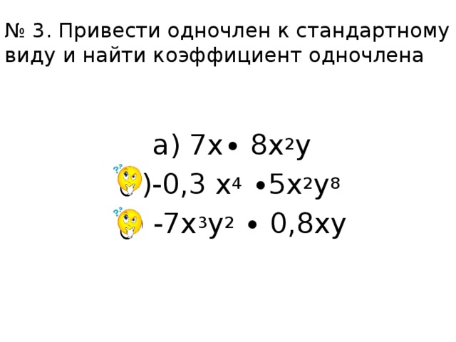 № 3. Привести одночлен к стандартному виду и найти коэффициент одночлена а) 7х∙ 8х 2 у б)-0,3 х 4 ∙5х 2 у 8 в) -7х 3 у 2 ∙ 0,8ху 