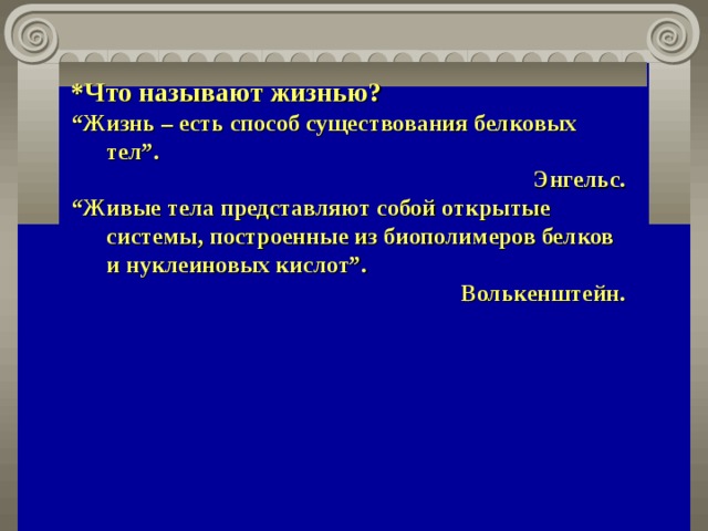 *Что называют жизнью? “ Жизнь – есть способ существования белковых тел”. Энгельс. “ Живые тела представляют собой открытые системы, построенные из биополимеров белков и нуклеиновых кислот”.  Волькенштейн. 