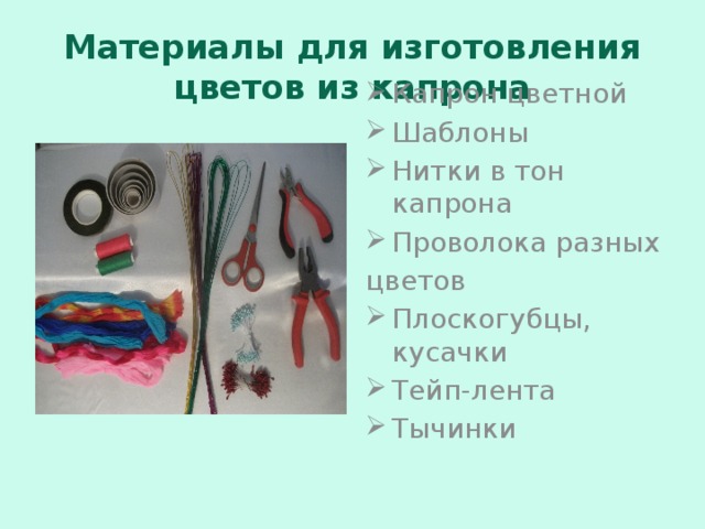 Материалы для изготовления цветов из капрона Капрон цветной Шаблоны Нитки в тон капрона Проволока разных цветов Плоскогубцы, кусачки Тейп-лента Тычинки 