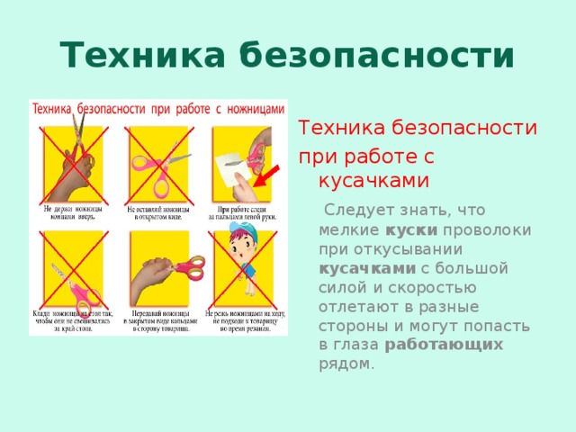 Техника безопасности Техника безопасности при работе с кусачками  Следует знать, что мелкие куски проволоки при откусывании кусачками с большой силой и скоростью отлетают в разные стороны и могут попасть в глаза работающих рядом. 