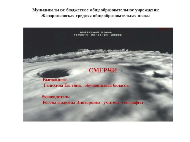 Муниципальное бюджетное общеобразовательное учреждение  Жаворонковская средняя общеобразовательная школа СМЕРЧИ  Выполнила:  Галихина Евгения, обучающаяся 6класса, Руководитель:  Рогова Надежда Викторовна , учитель географии  