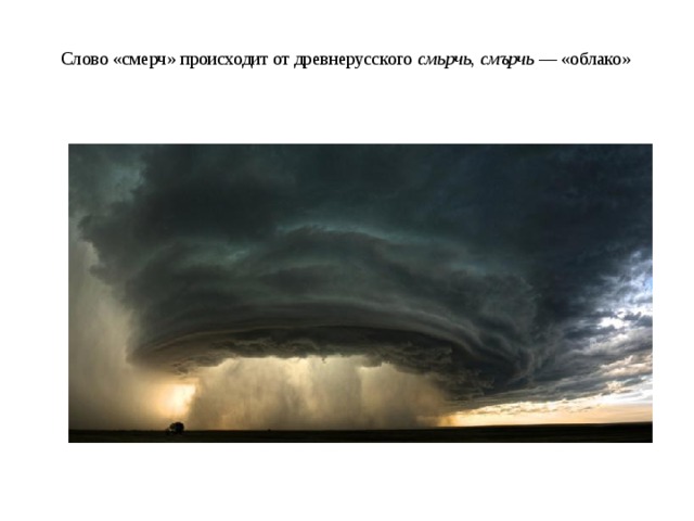  Слово «смерч» происходит от древнерусского смьрчь , смърчь  — «облако»    