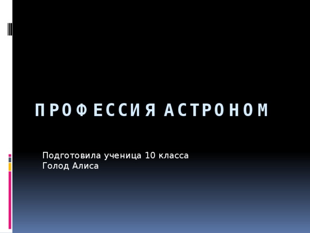 Профессия астроном Подготовила ученица 10 класса Голод Алиса 