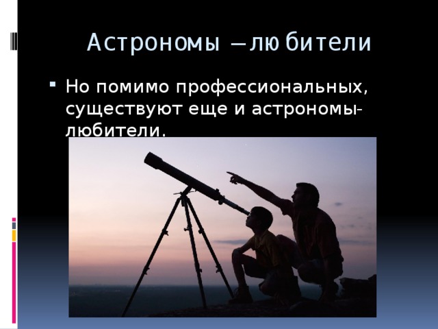 Астрономы – любители Но помимо профессиональных, существуют еще и астрономы- любители. 