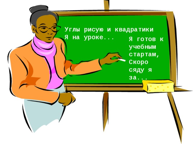 Углы рисую и квадратики Я на уроке...  Я готов к учебным стартам, Скоро сяду я за...   