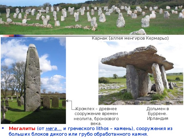 Карнак (аллея менгиров Кермарьо) Дольмен в Буррене. Ирландия Кромлех – древнее сооружение времен неолита, бронзового века. Мегалиты  (от мега… и греческого líthos – камень), сооружения из больших блоков дикого или грубо обработанного камня. 