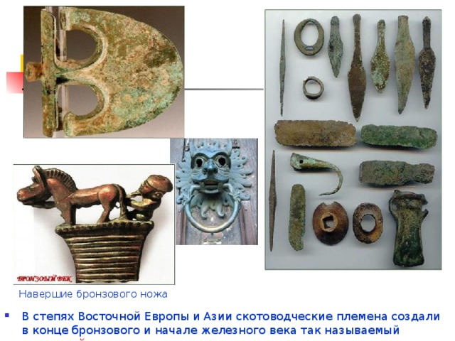 Навершие бронзового ножа В степях Восточной Европы и Азии скотоводческие племена создали в конце бронзового и начале железного века так называемый звериный стиль . 
