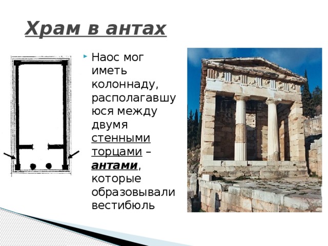 Храм в антах Наос мог иметь колоннаду, располагавшуюся между двумя стенными торцами – антами , которые образовывали вестибюль 