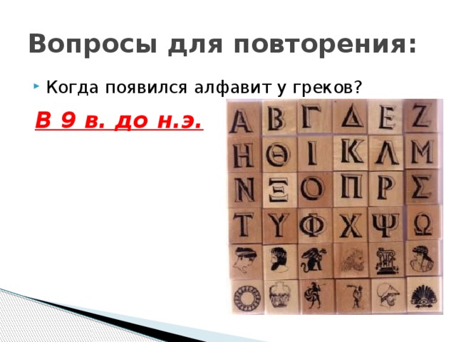 Вопросы для повторения: Когда появился алфавит у греков? В 9 в. до н.э. 