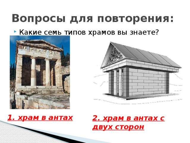 Вопросы для повторения: Какие семь типов храмов вы знаете? 1. храм в антах 2. храм в антах с двух сторон 