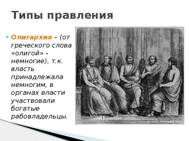 Типы правления Олигархия  – (от греческого слова «олигой» - немногие), т.к. власть принадлежала немногим, в органах власти участвовали богатые рабовладельцы.  