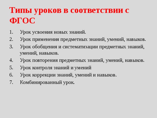 Типы уроков в соответствии с ФГОС Урок усвоения новых знаний. Урок применения предметных знаний, умений, навыков. Урок обобщения и систематизации предметных знаний, умений, навыков. Урок повторения предметных знаний, умений, навыков. Урок контроля знаний и умений Урок коррекции знаний, умений и навыков. Комбинированный урок.   